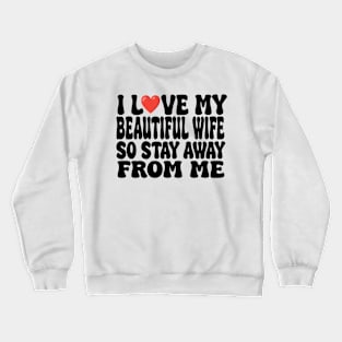 i love my beautiful wife so stay away from me Crewneck Sweatshirt